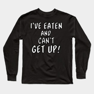 I've Eaten and Can't Get Up! Long Sleeve T-Shirt